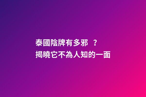 泰國陰牌有多邪？揭曉它不為人知的一面